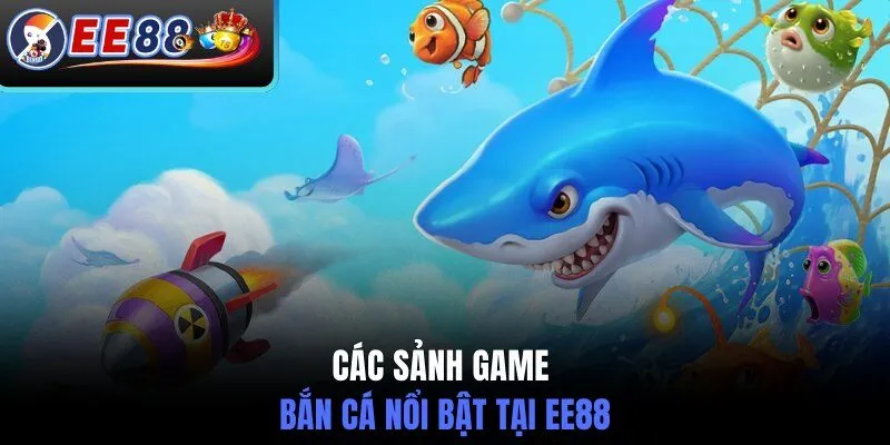 Các sảnh game bắn cá nổi bật tại EE88