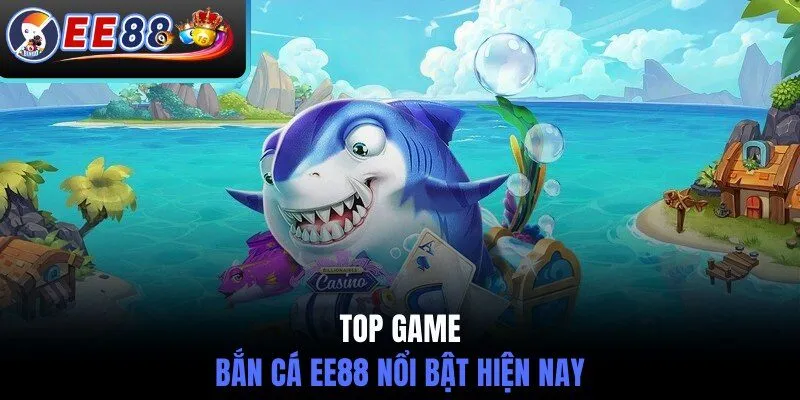Top game bắn cá EE88 nổi bật hiện nay